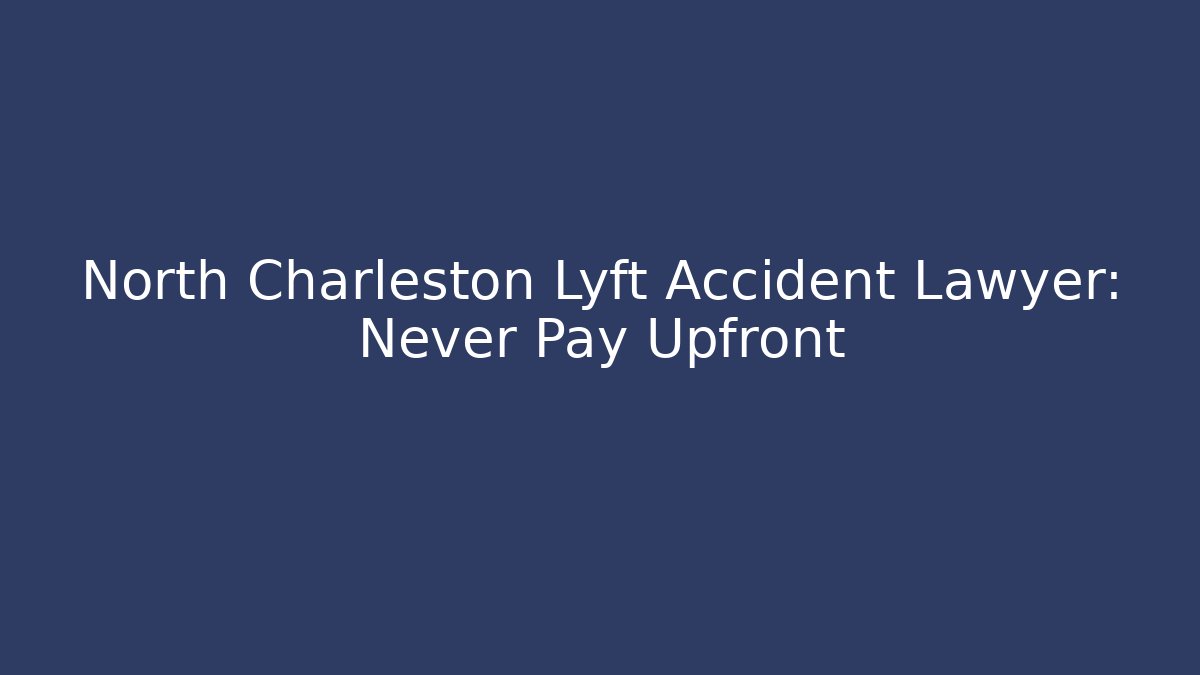 North Charleston Lyft Accident Lawyer: Never Pay Upfront