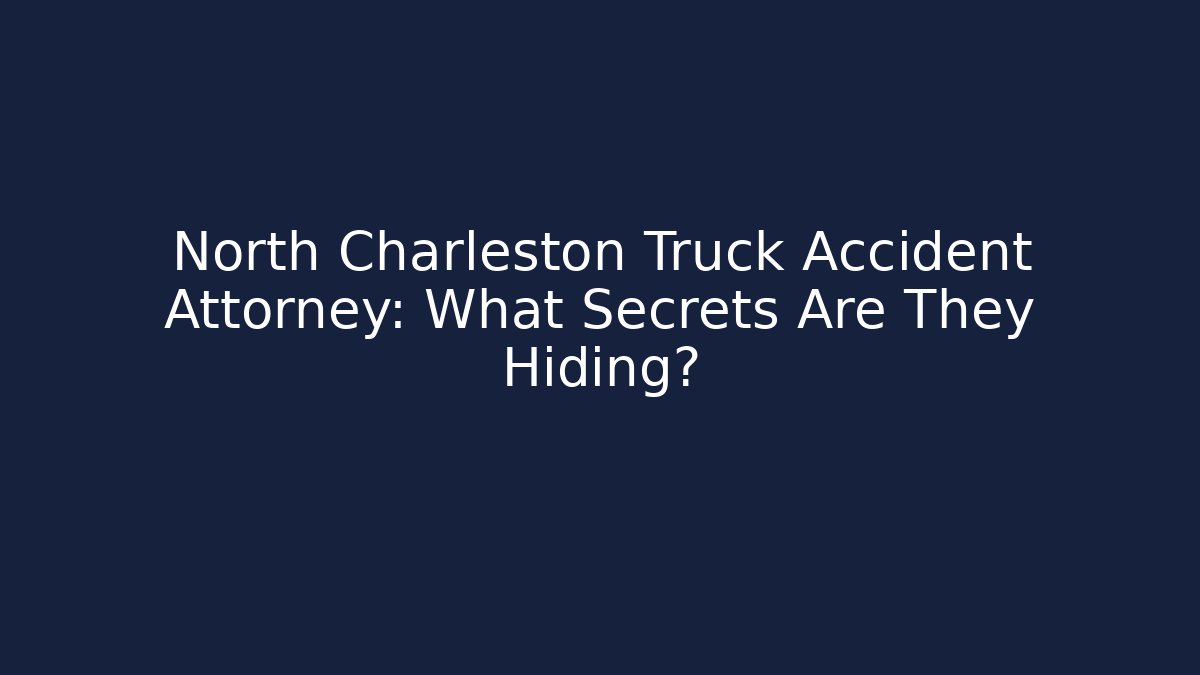 North Charleston Truck Accident Attorney: What Secrets Are They Hiding?