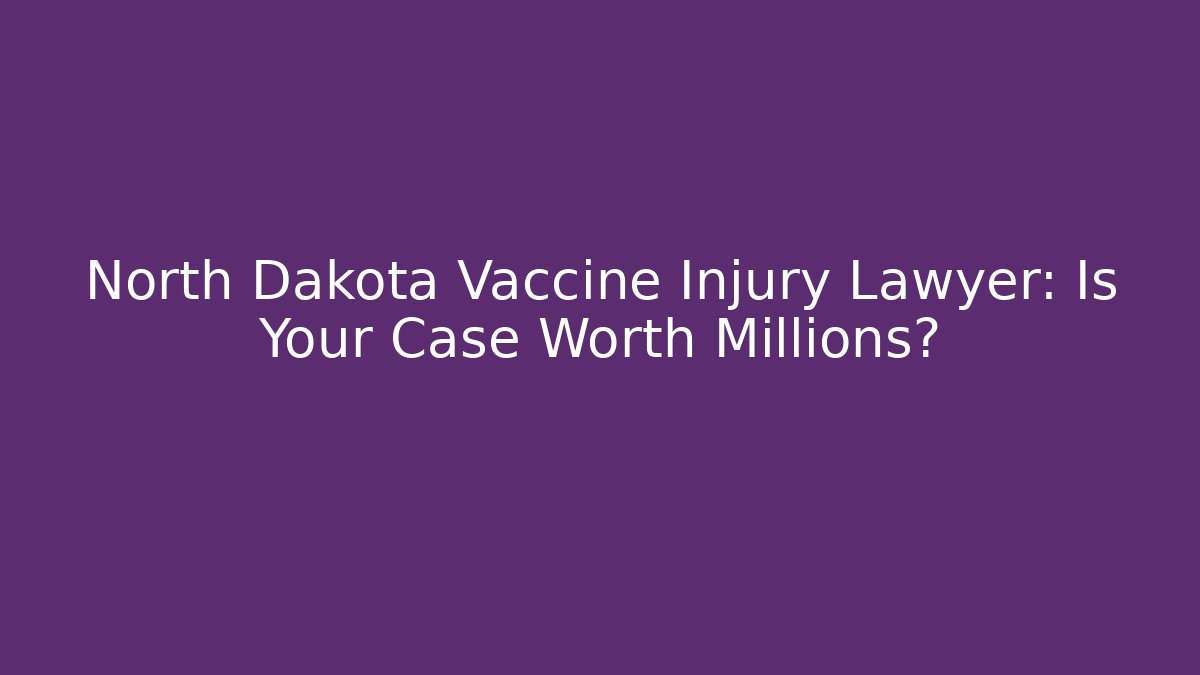 North Dakota Vaccine Injury Lawyer: Is Your Case Worth Millions?
