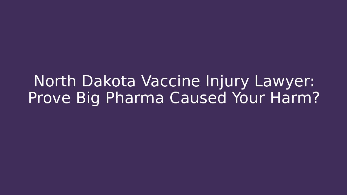 North Dakota Vaccine Injury Lawyer: Prove Big Pharma Caused Your Harm?