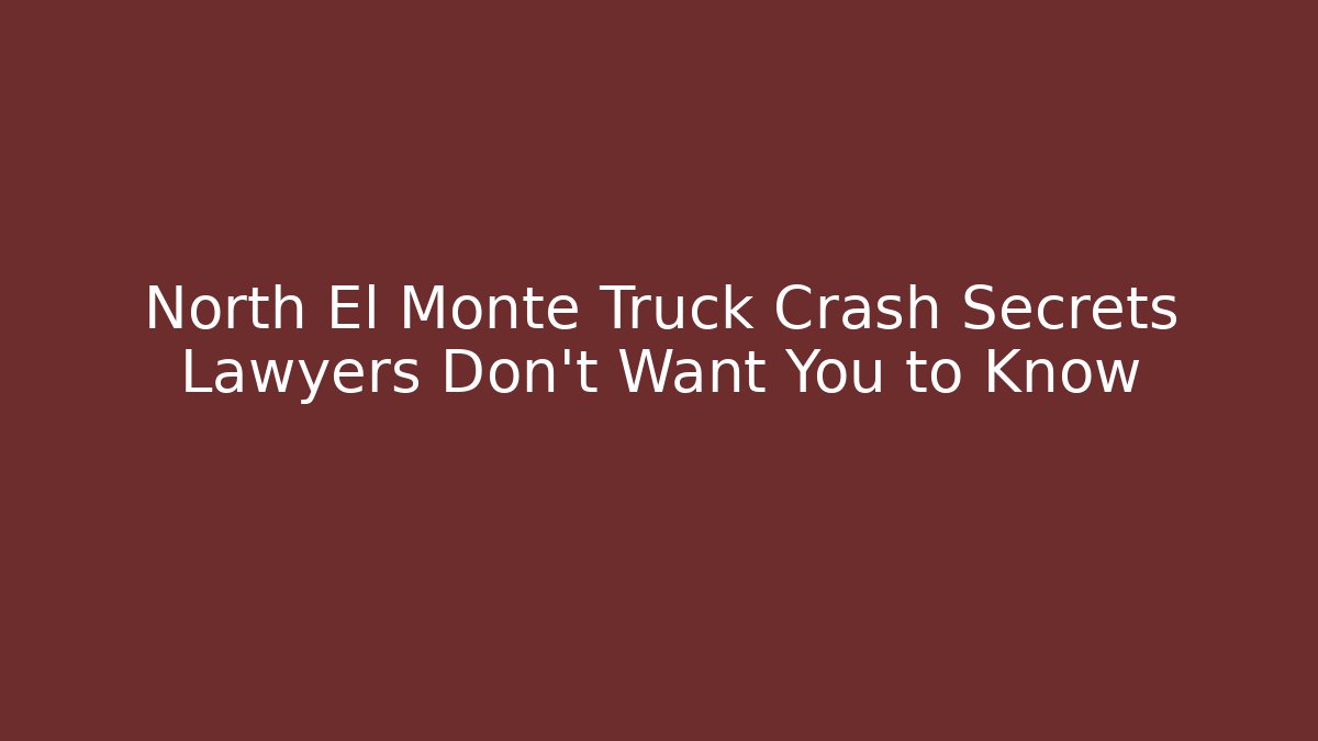North El Monte Truck Crash Secrets Lawyers Don’t Want You to Know