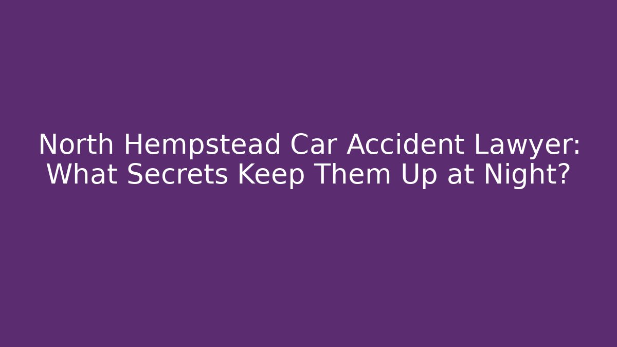 North Hempstead Car Accident Lawyer: What Secrets Keep Them Up at Night?