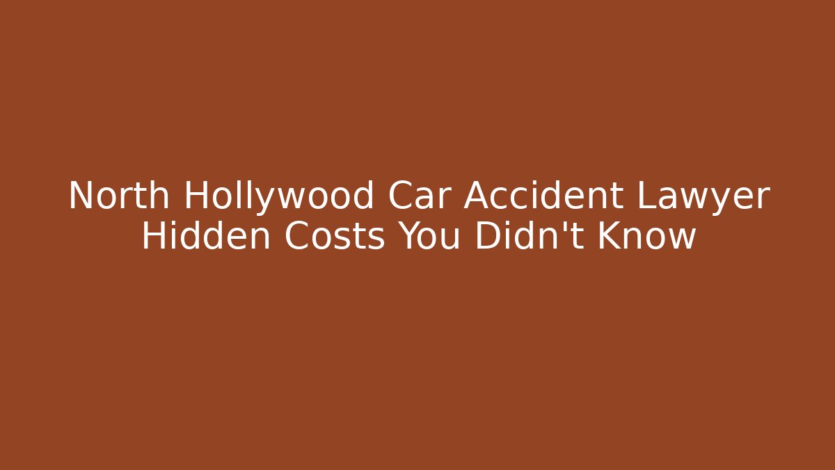 North Hollywood Car Accident Lawyer Hidden Costs You Didn’t Know