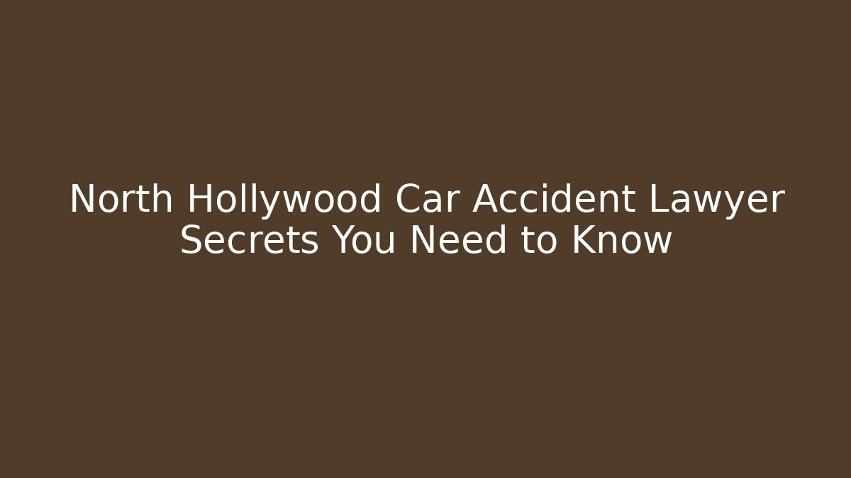 North Hollywood Car Accident Lawyer Secrets You Need to Know - WealthxGroup