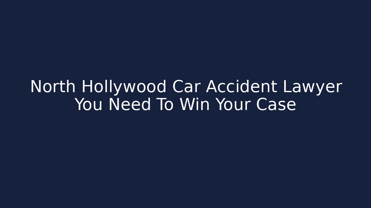 North Hollywood Car Accident Lawyer You Need To Win Your Case