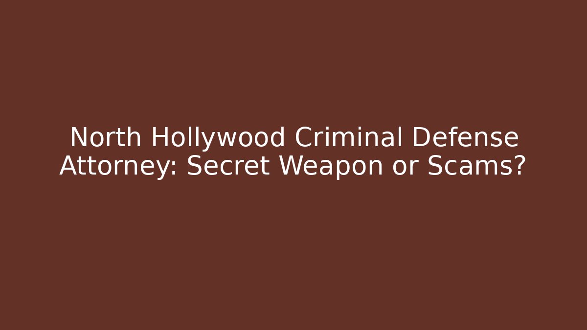 North Hollywood Criminal Defense Attorney: Secret Weapon or Scams?