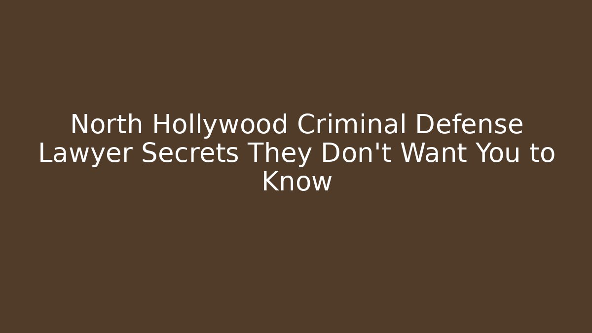 North Hollywood Criminal Defense Lawyer Secrets They Don't Want You to Know