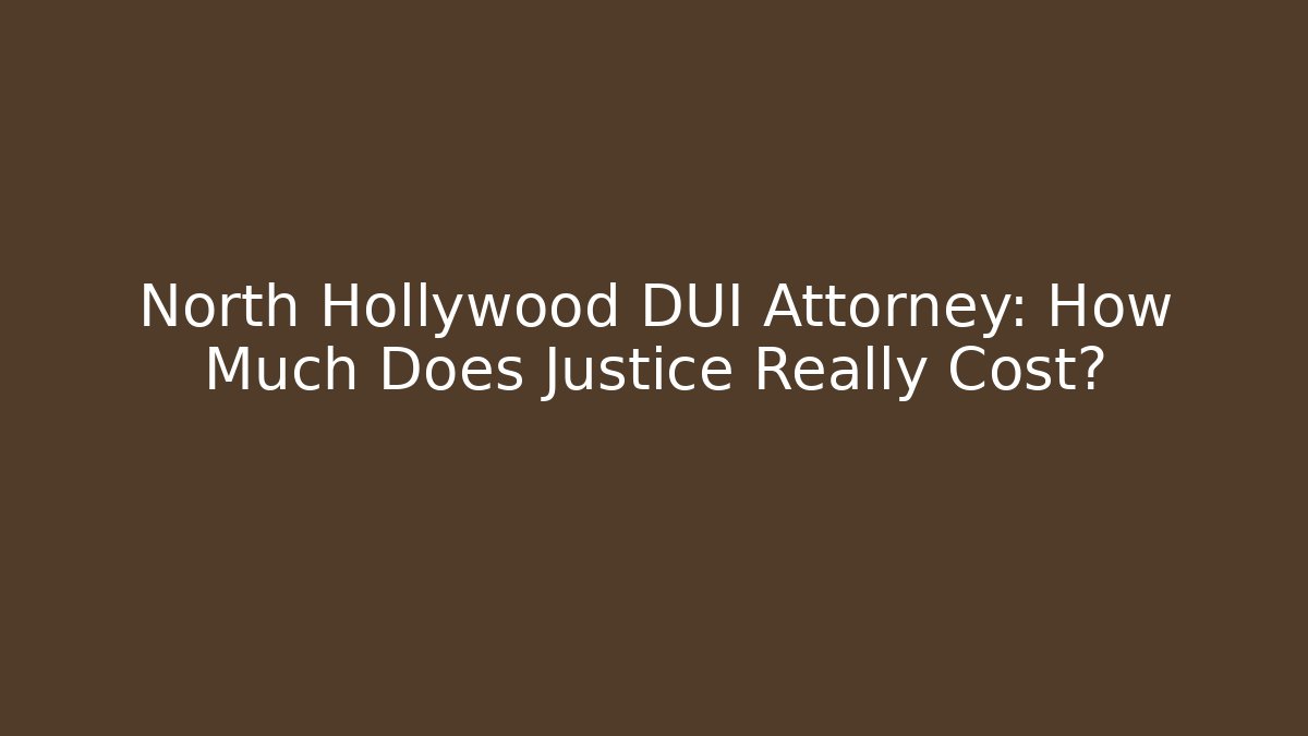 North Hollywood DUI Attorney: How Much Does Justice Really Cost? - WealthxGroup