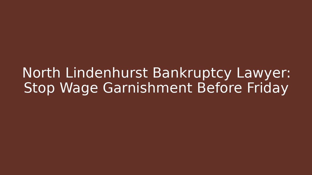 North Lindenhurst Bankruptcy Lawyer: Stop Wage Garnishment Before Friday