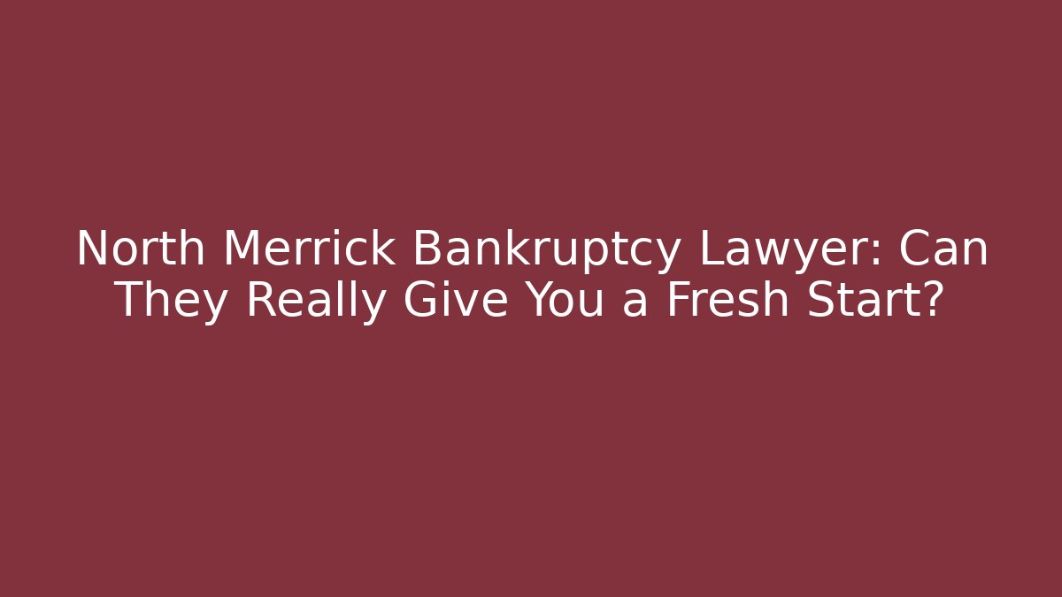North Merrick Bankruptcy Lawyer: Can They Really Give You a Fresh Start?