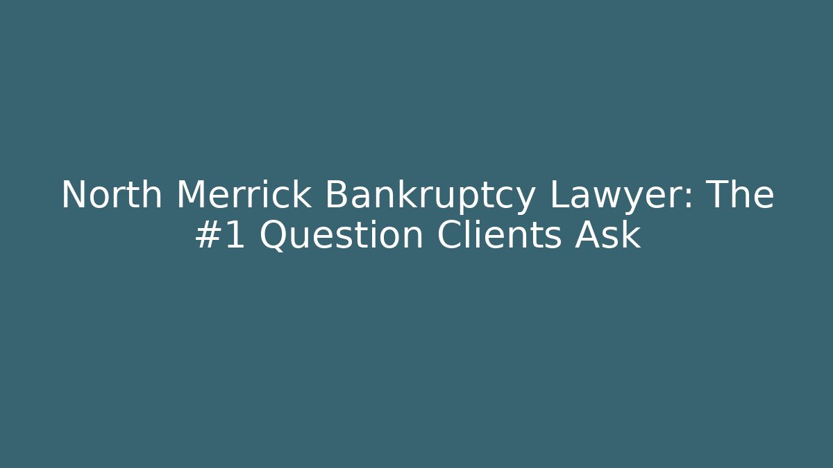 North Merrick Bankruptcy Lawyer: The #1 Question Clients Ask