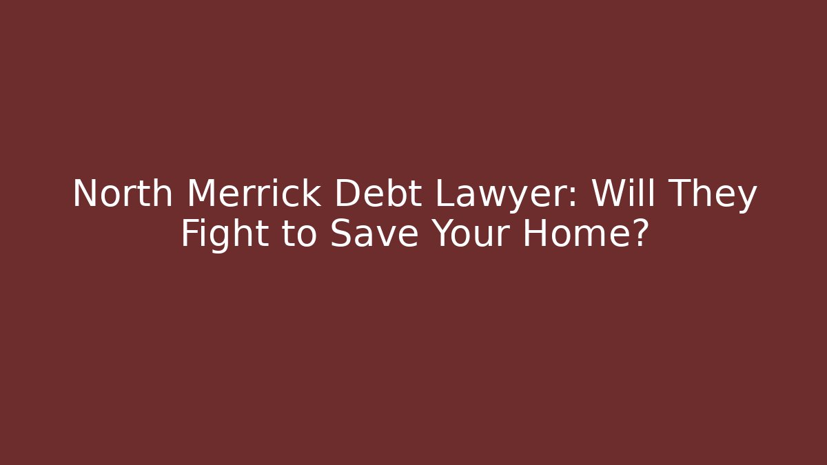 North Merrick Debt Lawyer: Will They Fight to Save Your Home?