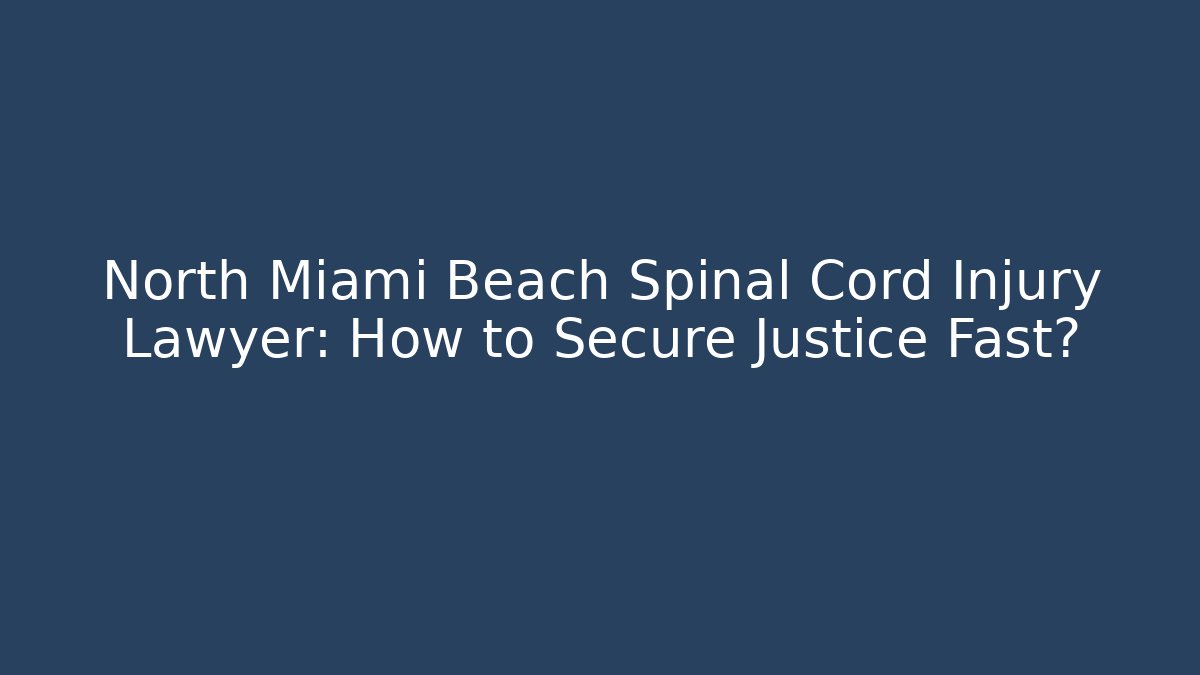 North Miami Beach Spinal Cord Injury Lawyer: How to Secure Justice Fast?