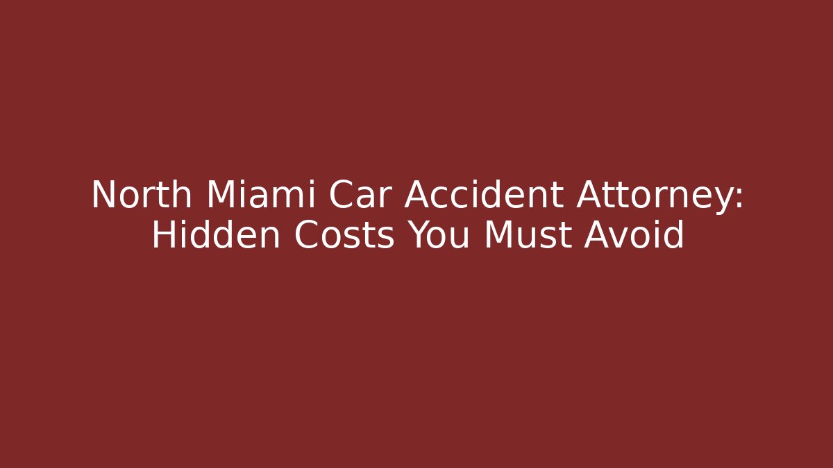 North Miami Car Accident Attorney: Hidden Costs You Must Avoid