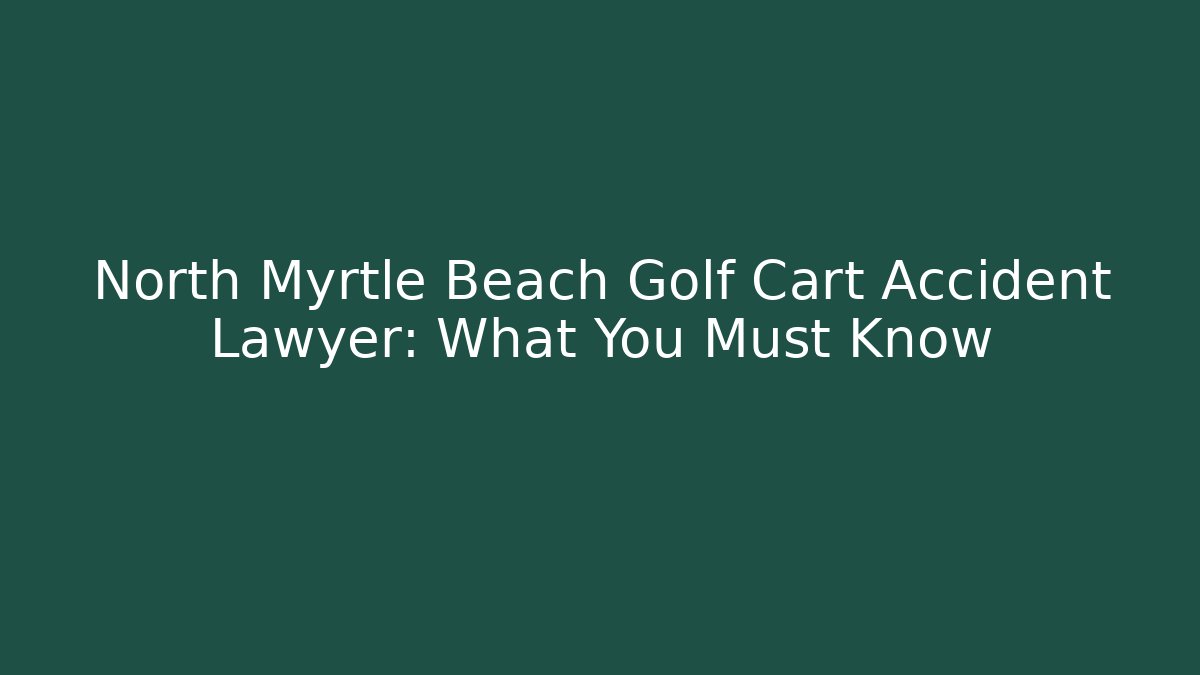 North Myrtle Beach Golf Cart Accident Lawyer: What You Must Know