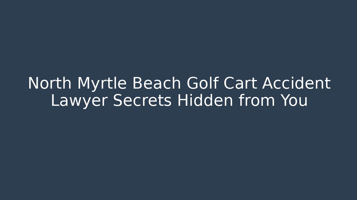 North Myrtle Beach Golf Cart Accident Lawyer Secrets Hidden from You