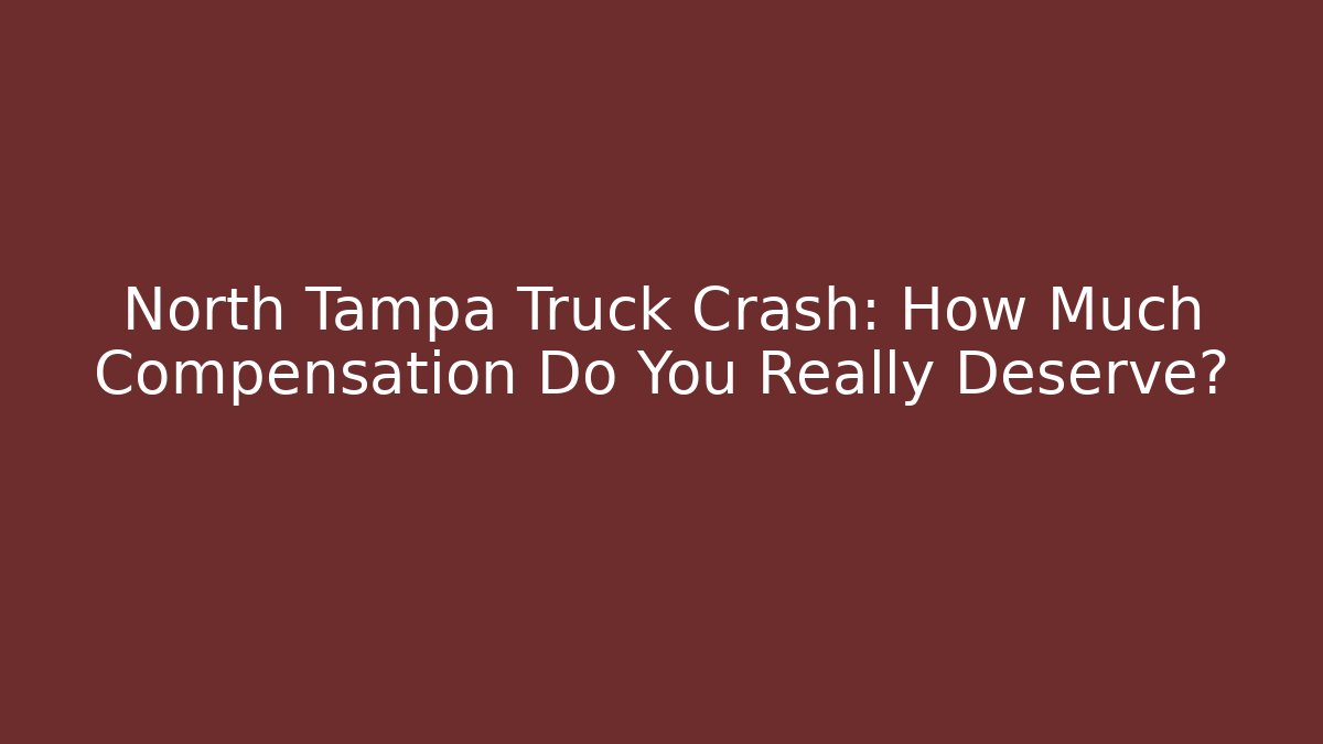 North Tampa Truck Crash: How Much Compensation Do You Really Deserve?