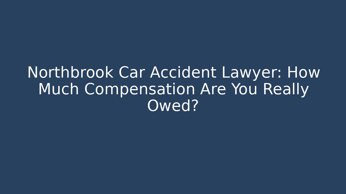 Northbrook Car Accident Lawyer: How Much Compensation Are You Really Owed?