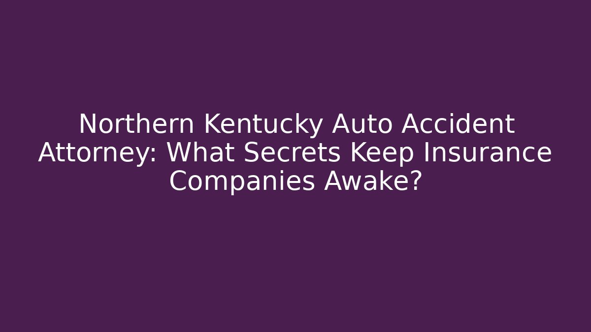 Northern Kentucky Auto Accident Attorney: What Secrets Keep Insurance Companies Awake?