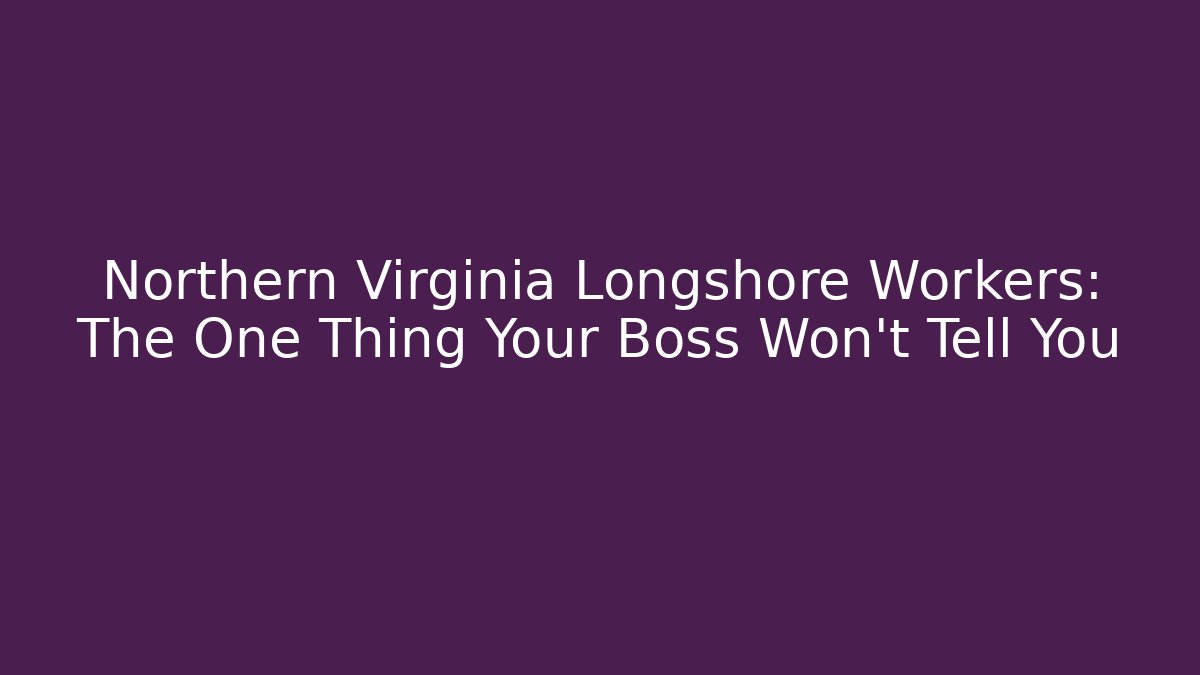 Northern Virginia Longshore Workers: The One Thing Your Boss Won’t Tell You