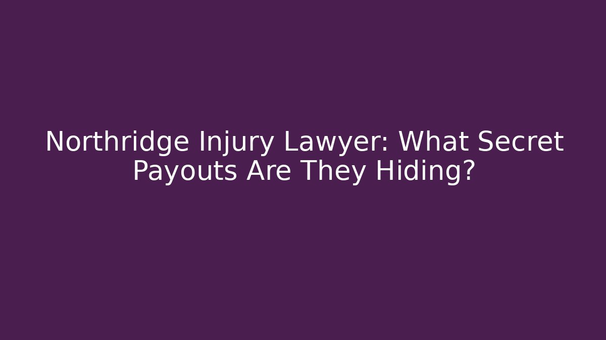 Northridge Injury Lawyer: What Secret Payouts Are They Hiding?