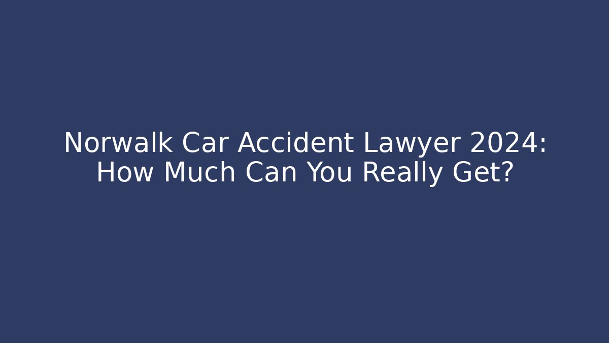 Norwalk Car Accident Lawyer 2024: How Much Can You Really Get?