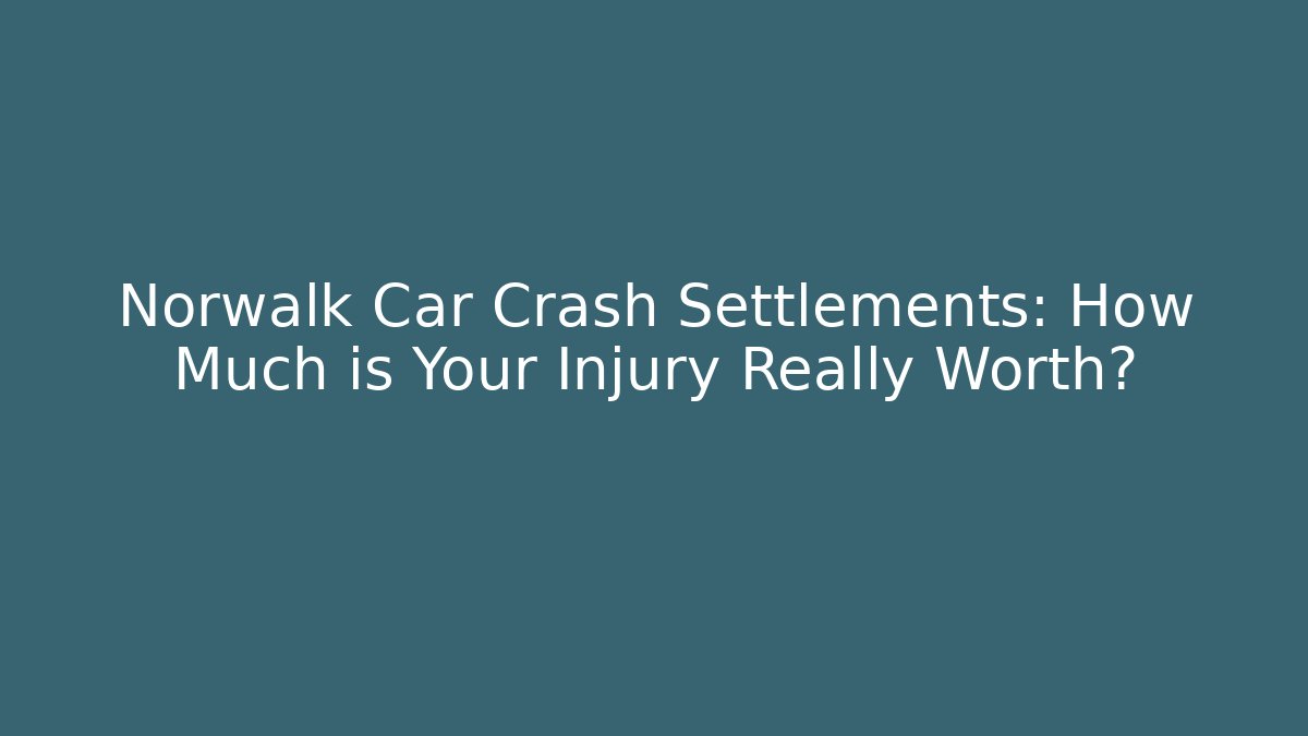 Norwalk Car Crash Settlements: How Much is Your Injury Really Worth?