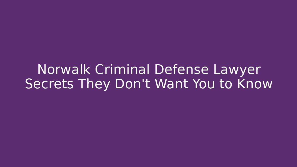 Norwalk Criminal Defense Lawyer Secrets They Don't Want You to Know