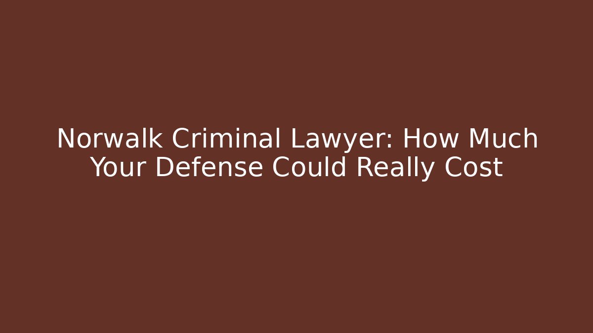 Norwalk Criminal Lawyer: How Much Your Defense Could Really Cost
