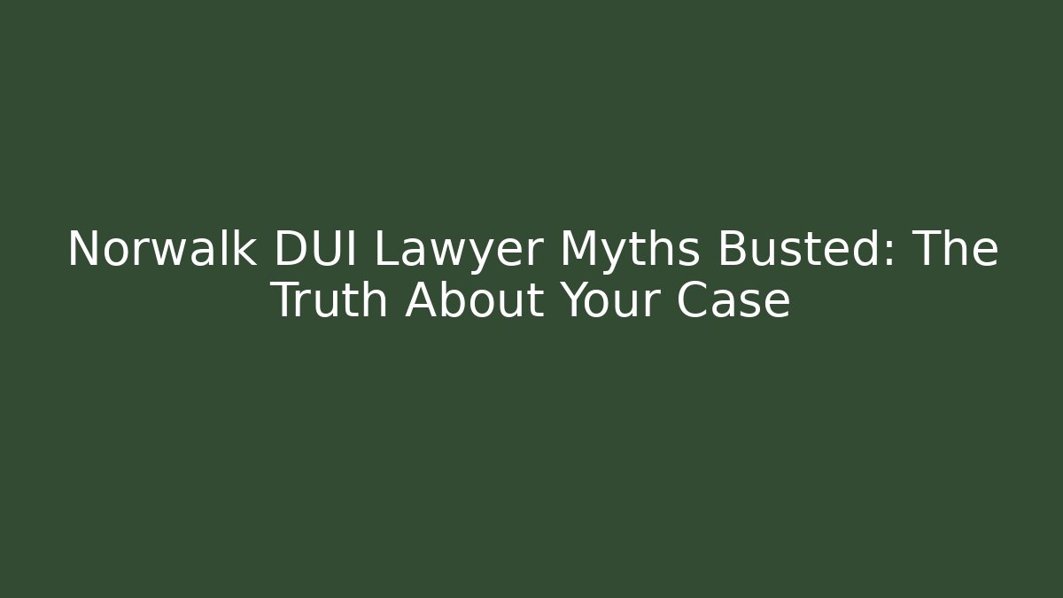 Norwalk DUI Lawyer Myths Busted: The Truth About Your Case