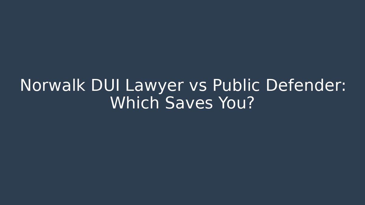 Norwalk DUI Lawyer vs Public Defender: Which Saves You?