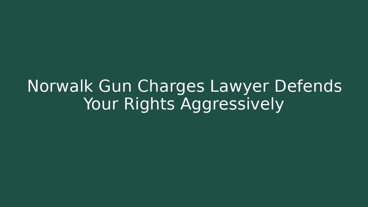 Norwalk Gun Charges Lawyer Defends Your Rights Aggressively