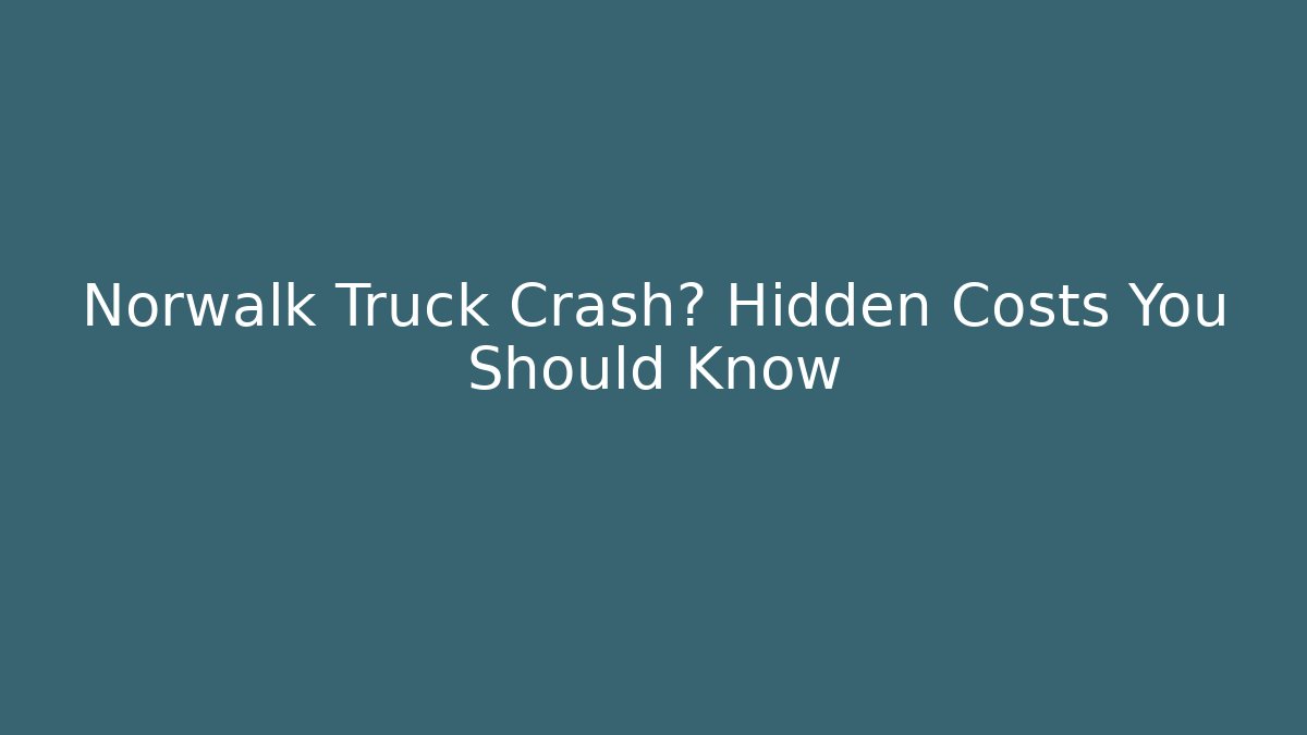 Norwalk Truck Crash? Hidden Costs You Should Know
