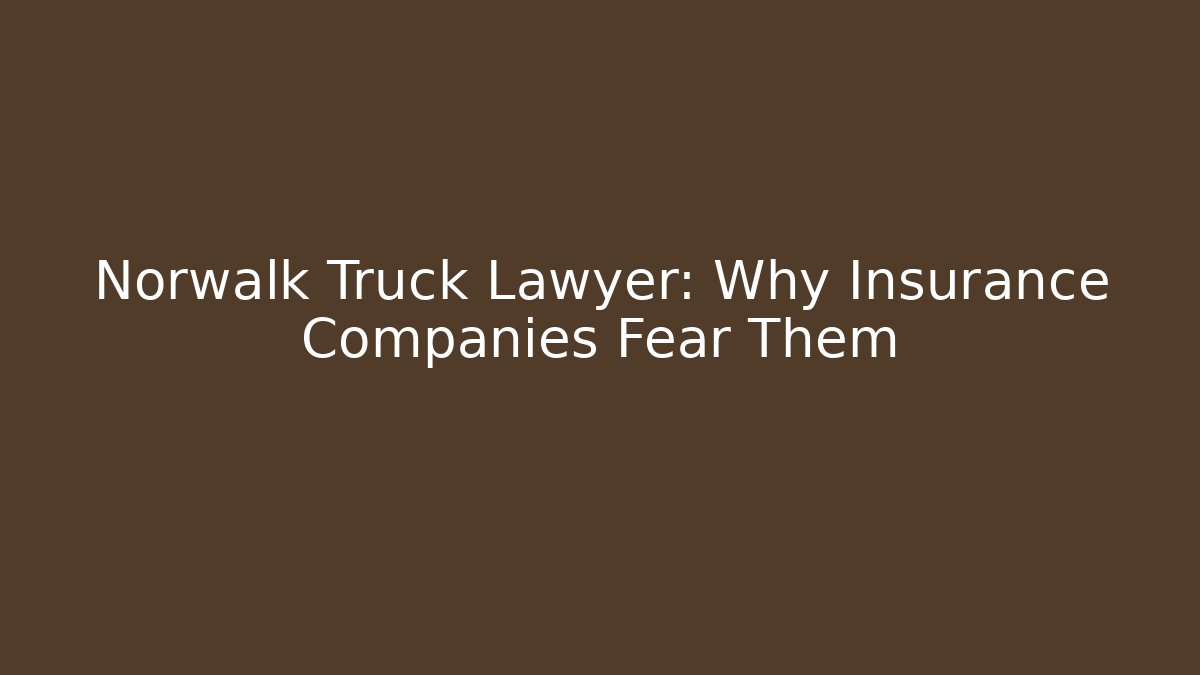 Norwalk Truck Lawyer: Why Insurance Companies Fear Them