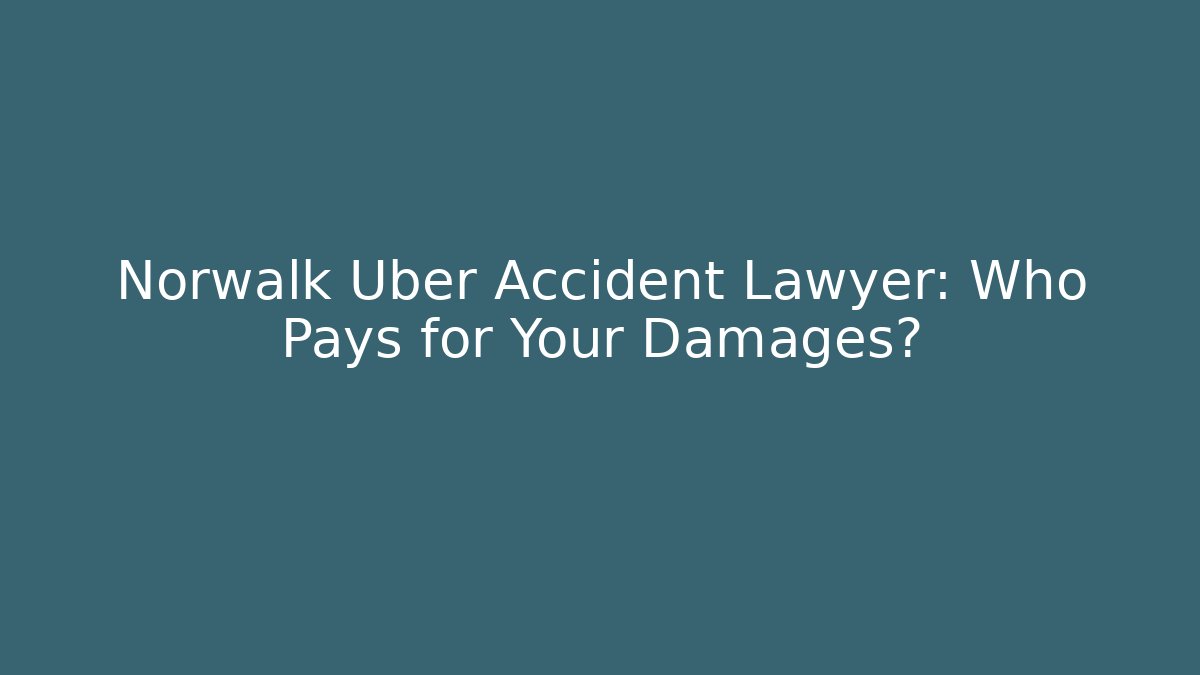 Norwalk Uber Accident Lawyer: Who Pays for Your Damages?