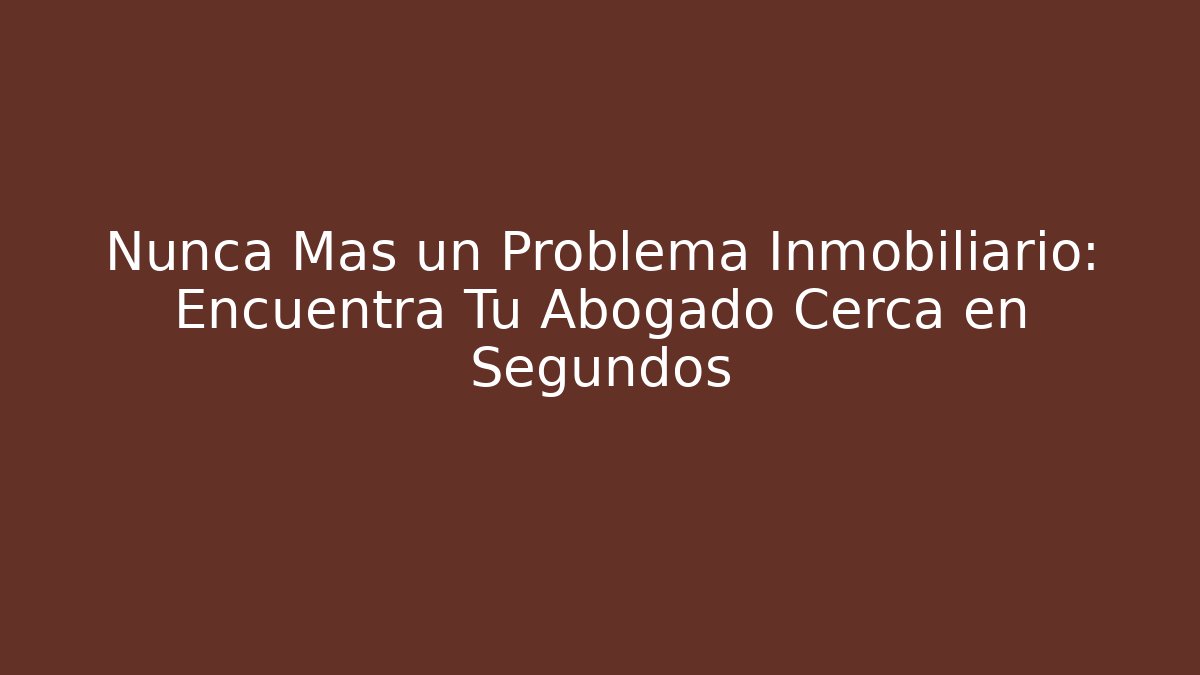 Nunca Más un Problema Inmobiliario: Encuentra Tu Abogado Cerca en Segundos