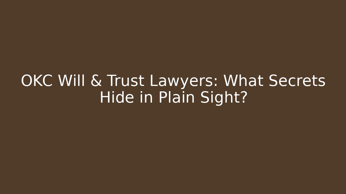 OKC Will & Trust Lawyers: What Secrets Hide in Plain Sight?
