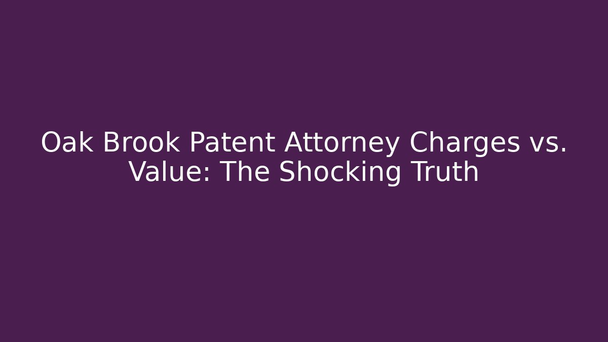 Oak Brook Patent Attorney Charges vs. Value: The Shocking Truth - WealthxGroup