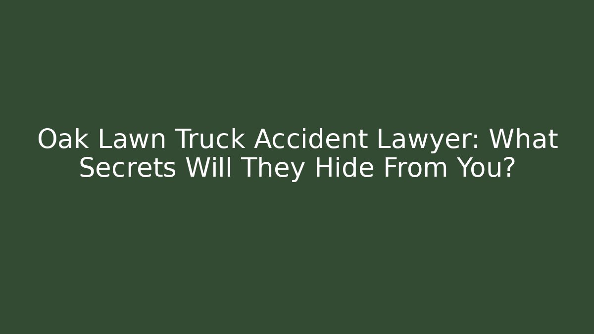 Oak Lawn Truck Accident Lawyer: What Secrets Will They Hide From You?