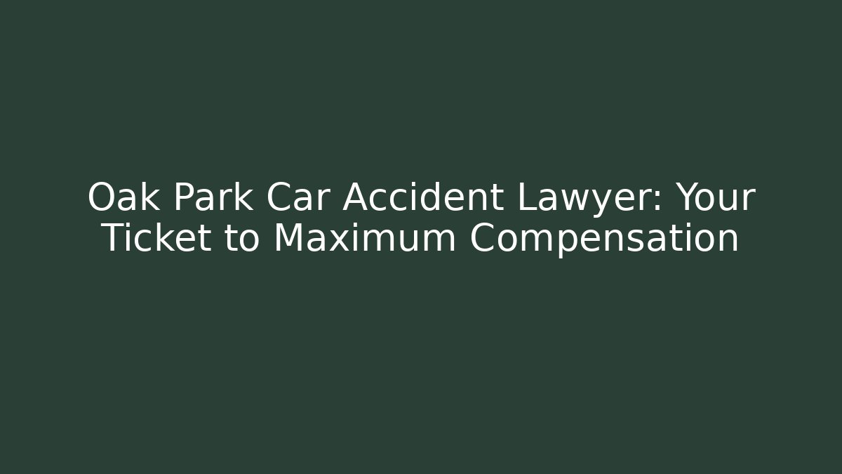 Oak Park Car Accident Lawyer: Your Ticket to Maximum Compensation