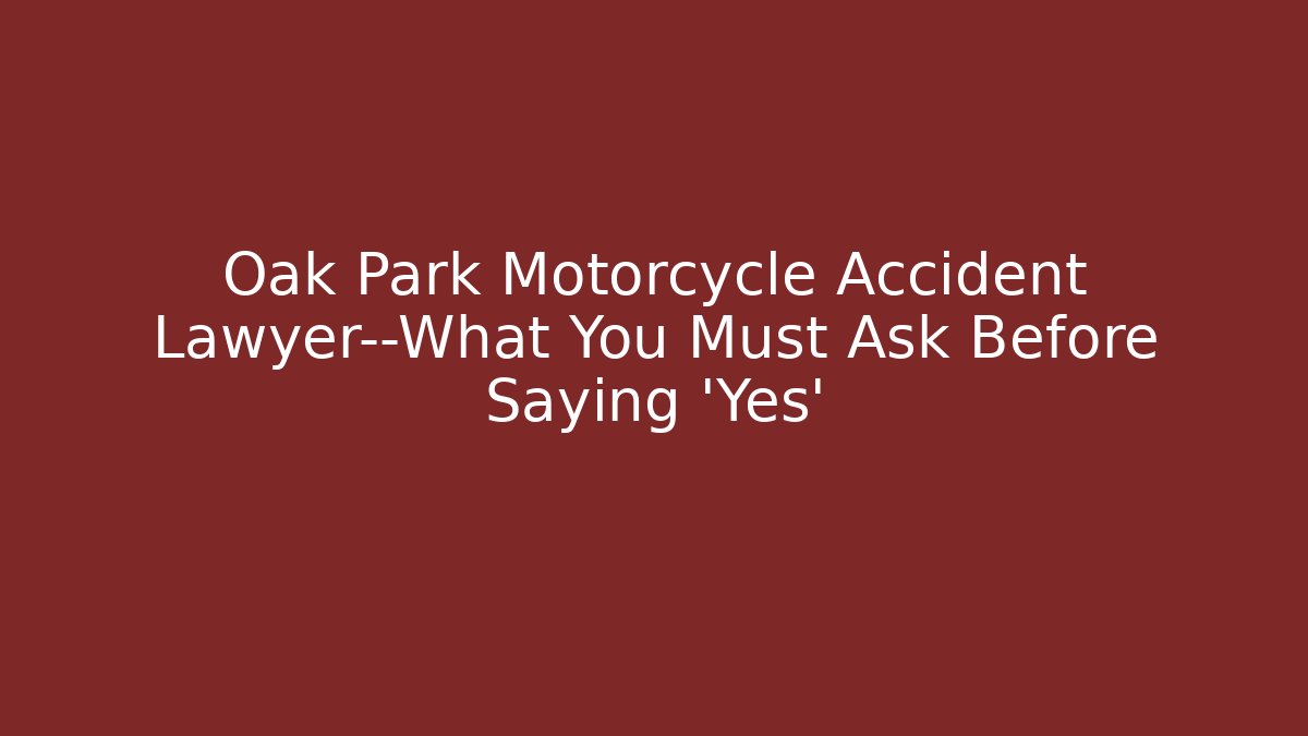Oak Park Motorcycle Accident Lawyer—What You Must Ask Before Saying ‘Yes’
