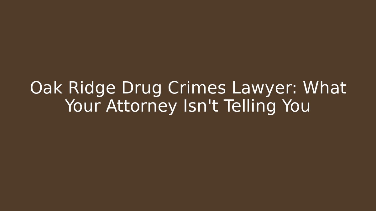 Oak Ridge Drug Crimes Lawyer: What Your Attorney Isn’t Telling You