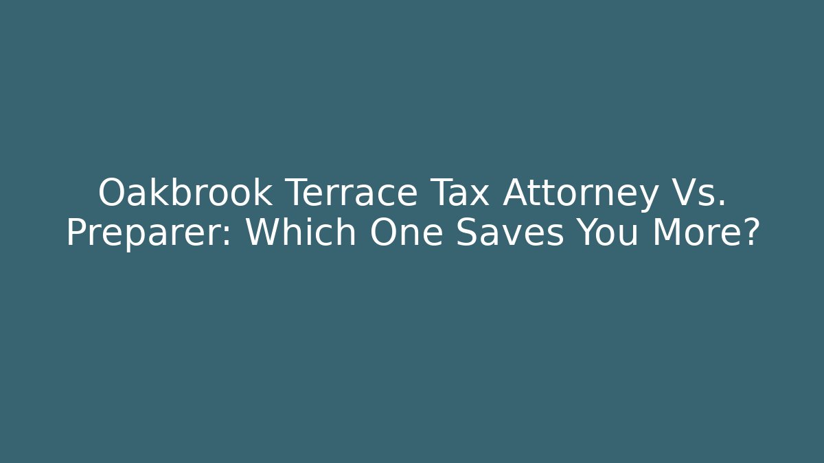 Oakbrook Terrace Tax Attorney Vs. Preparer: Which One Saves You More?