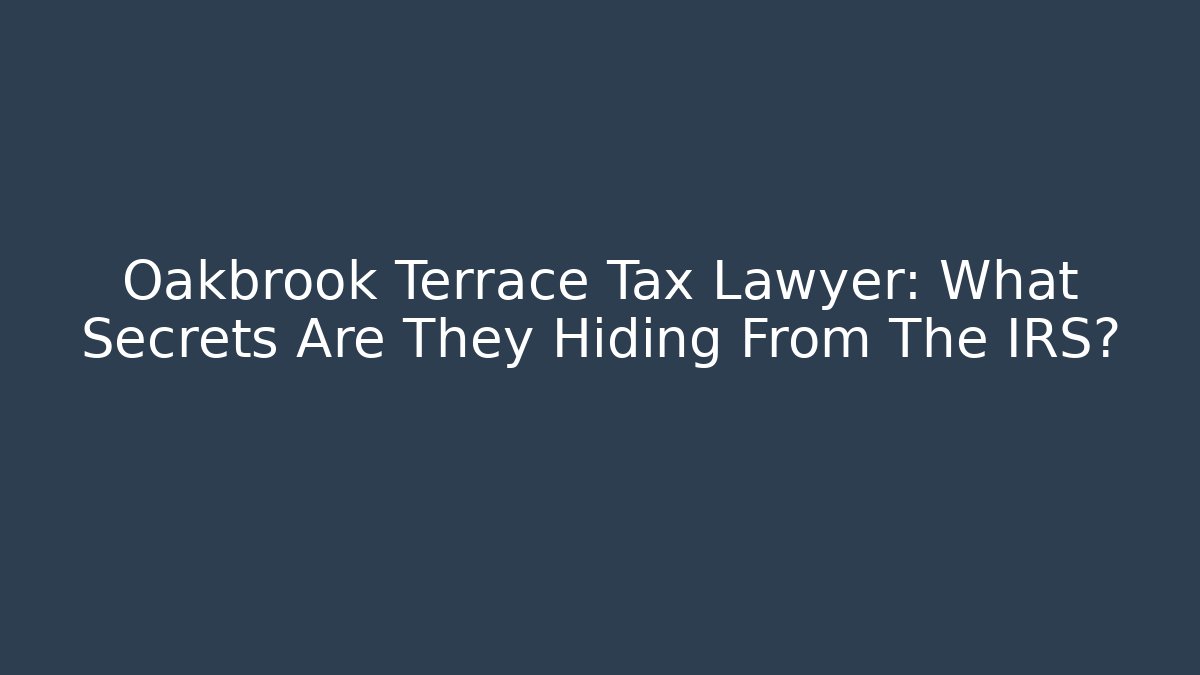Oakbrook Terrace Tax Lawyer: What Secrets Are They Hiding From The IRS?