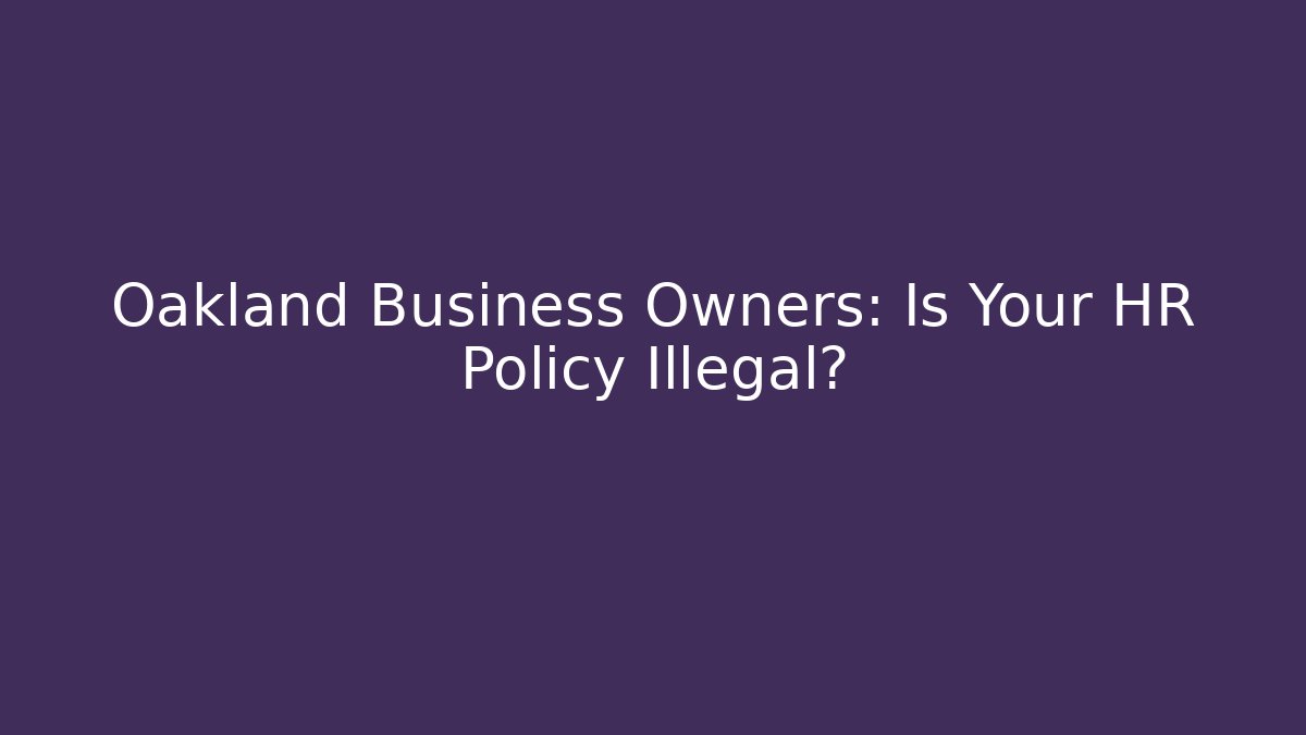 Oakland Business Owners: Is Your HR Policy Illegal?