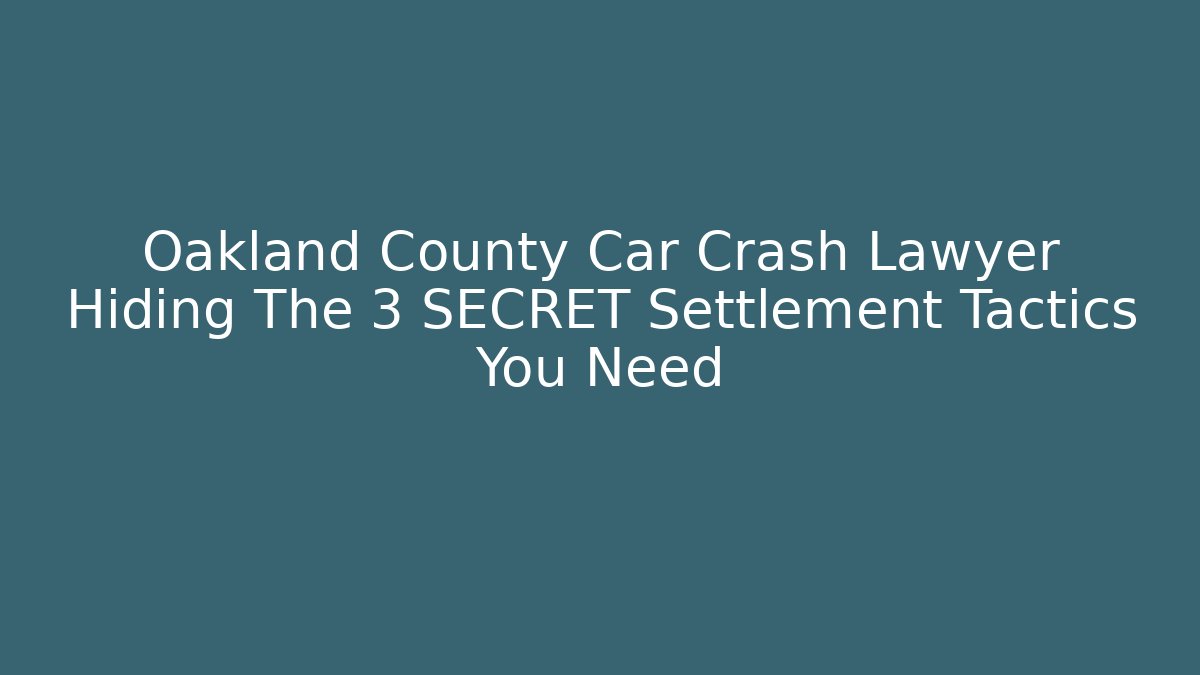 Oakland County Car Crash Lawyer Hiding The 3 SECRET Settlement Tactics You Need