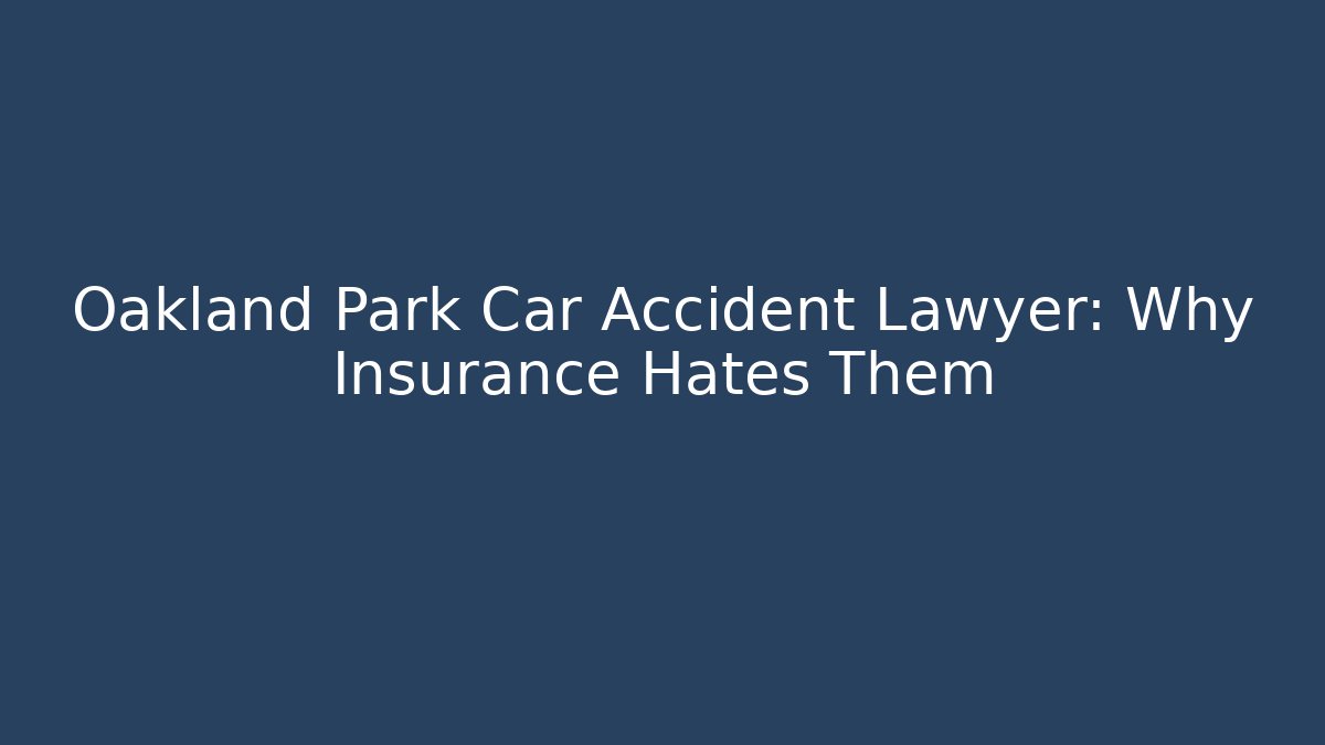 Oakland Park Car Accident Lawyer: Why Insurance Hates Them