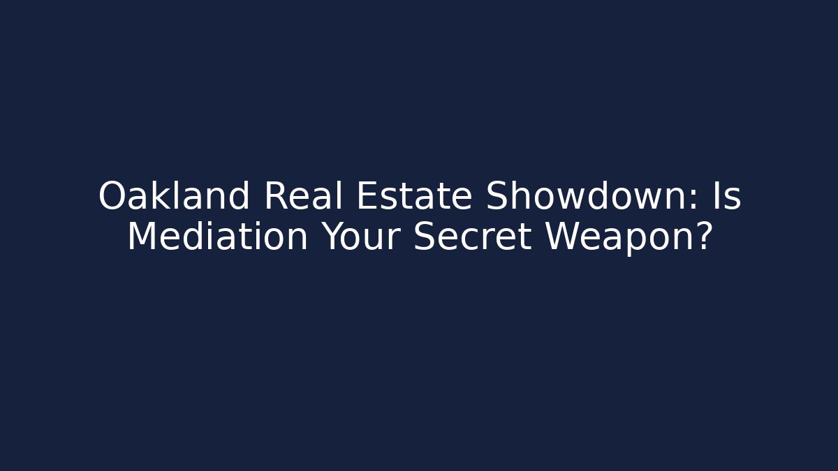Oakland Real Estate Showdown: Is Mediation Your Secret Weapon?