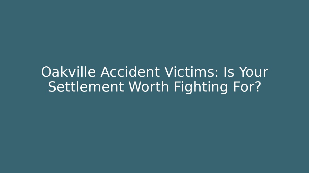 Oakville Accident Victims: Is Your Settlement Worth Fighting For?