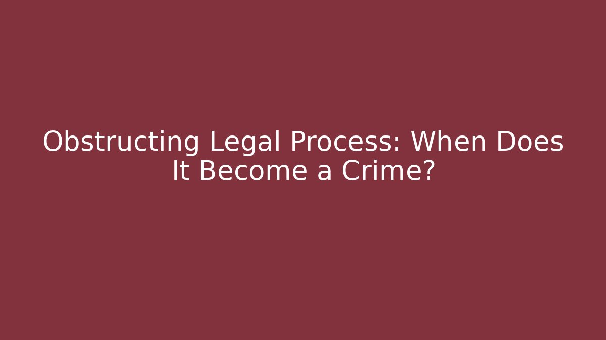 Obstructing Legal Process: When Does It Become a Crime? - WealthxGroup